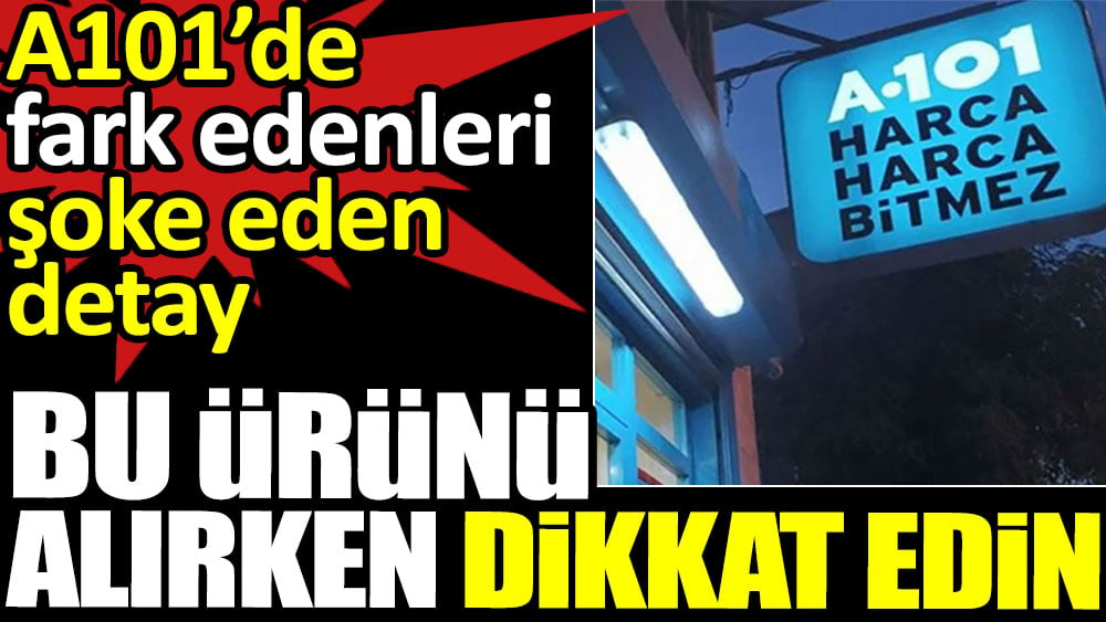 A101’de fark edenleri şoke eden detay: Bu ürünü alırken dikkat edin