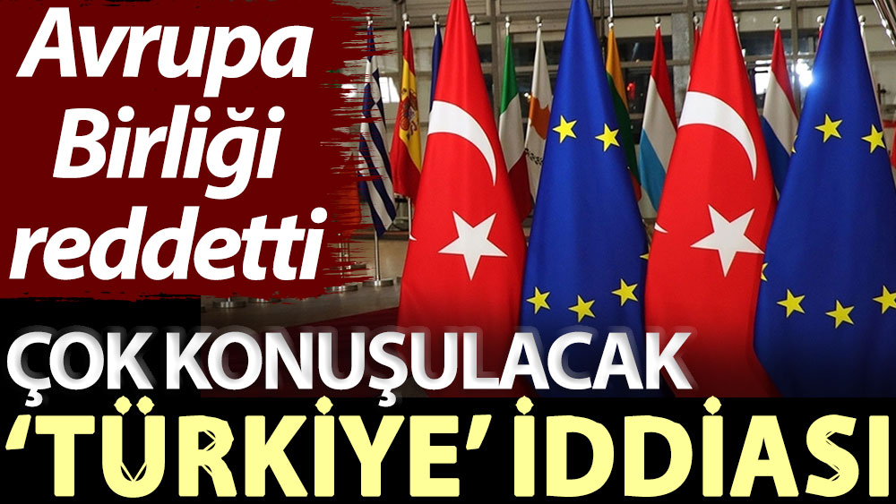 Avrupa Birliği reddetti! Çok konuşulacak ‘Türkiye’ iddiası