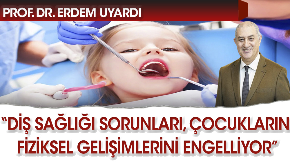 Prof. Erdem: Diş sağlığı çocukların fiziksel gelişimini engelliyor