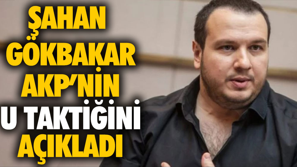 Şahan Gökbakar AKP'nin U taktiğini açıkladı