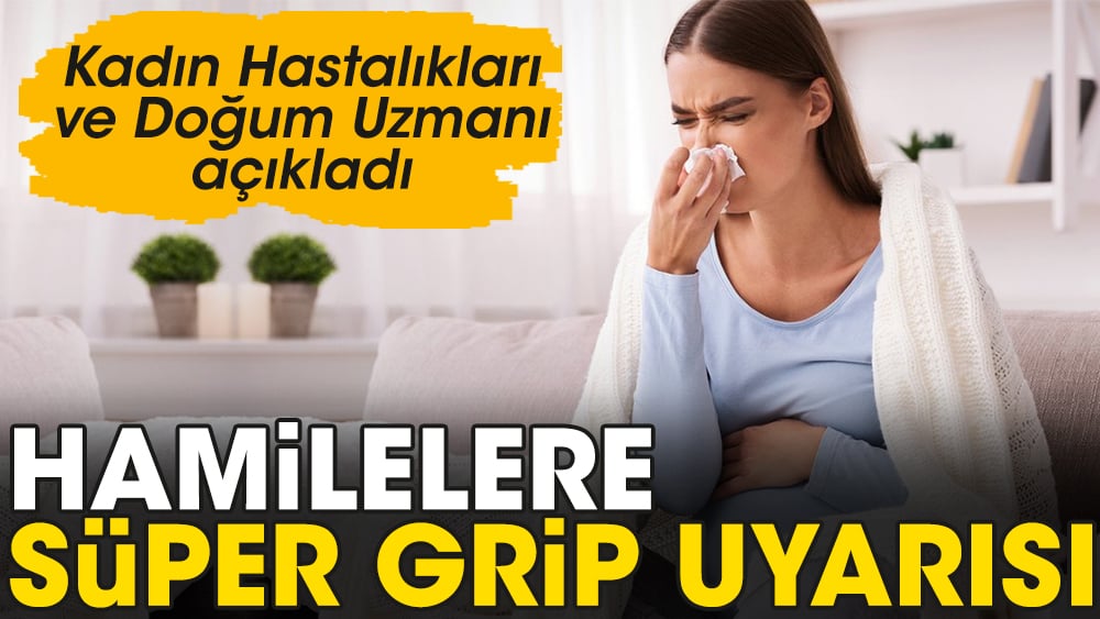 Hamilelere süper grip uyarısı. Kadın Hastalıkları ve Doğum Uzmanı açıkladı