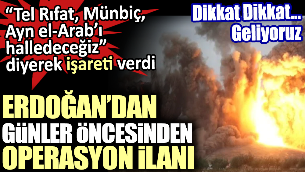 Erdoğan'dan günler öncesinden operasyon ilanı. “Tel Rıfat, Münbiç, Ayn el-Arab’ı  halledeceğiz”  diyerek işareti verdi