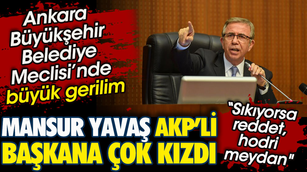 Mansur Yavaş AKP’li Başkana çok kızdı. Ankara Büyükşehir Belediye Meclisi’nde gerilim