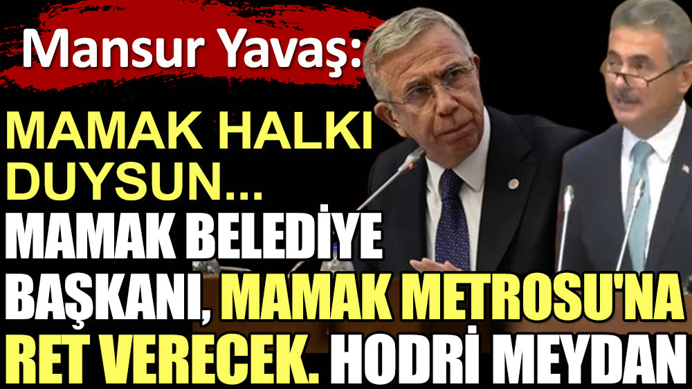 Mansur Yavaş: Mamak halkı duysun. Mamak Belediye Başkanı, Mamak Metrosu'na ret verecek. Hodri meydan