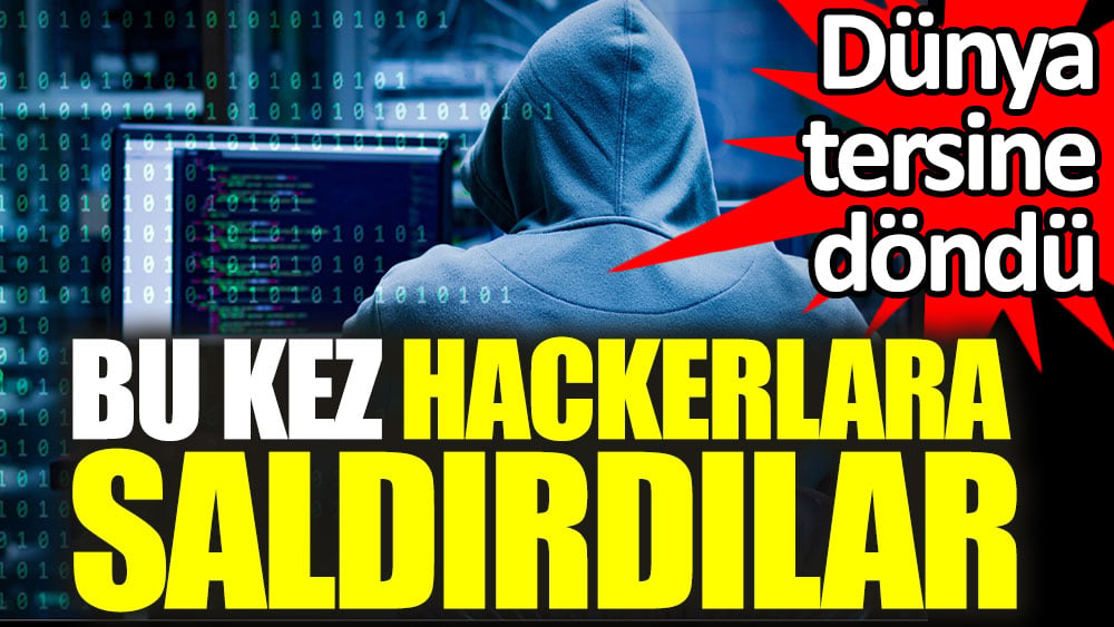 Dünya tersine döndü. Bu kez hackerlara saldırdılar