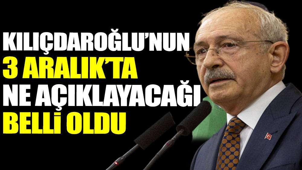 Kılıçdaroğlu'nun 3 Aralık'ta ne açıklayacağı belli oldu
