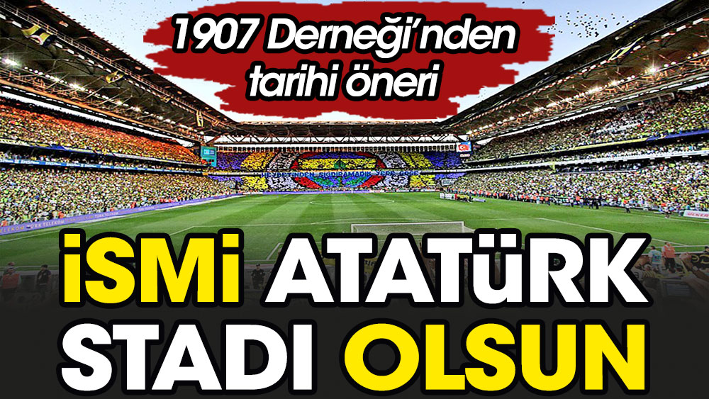 Fenerbahçe Stadı'nın ismi Atatürk olsun