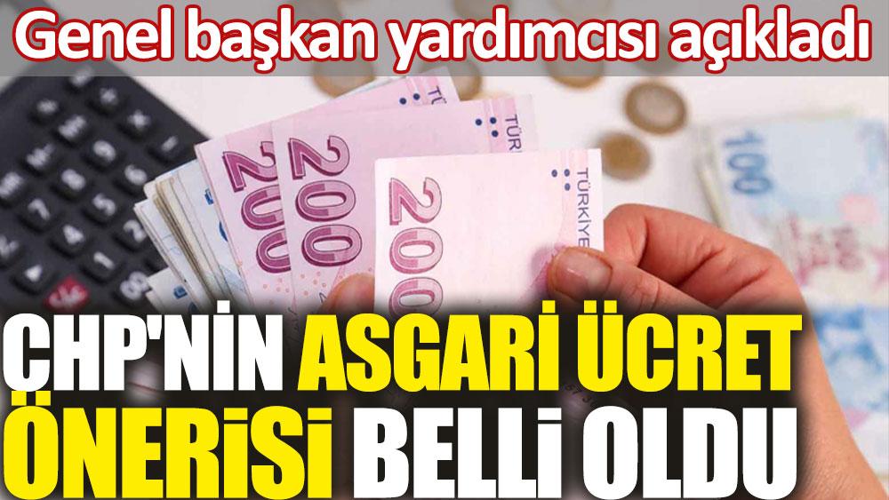 CHP'nin asgari ücret önerisi belli oldu. Genel başkan yardımcısı açıkladı