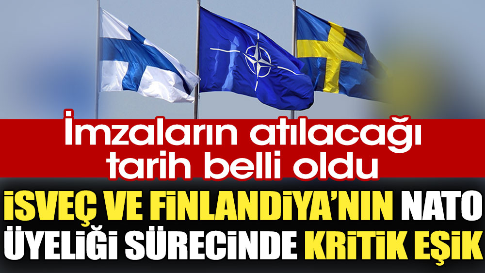 İsveç ve Finlandiya'nın NATO üyeliği sürecinde kritik eşik. İmzaların atılacağı tarih belli oldu