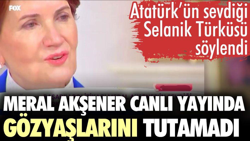Meral Akşener canlı yayında ağladı. Akşener Çağla Şikel'in programında Selanik Türküsü'nü söyledi