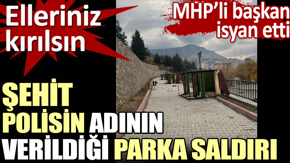 Şehit polisin adının verildiği parka saldırı. MHP'li başkan isyan etti
