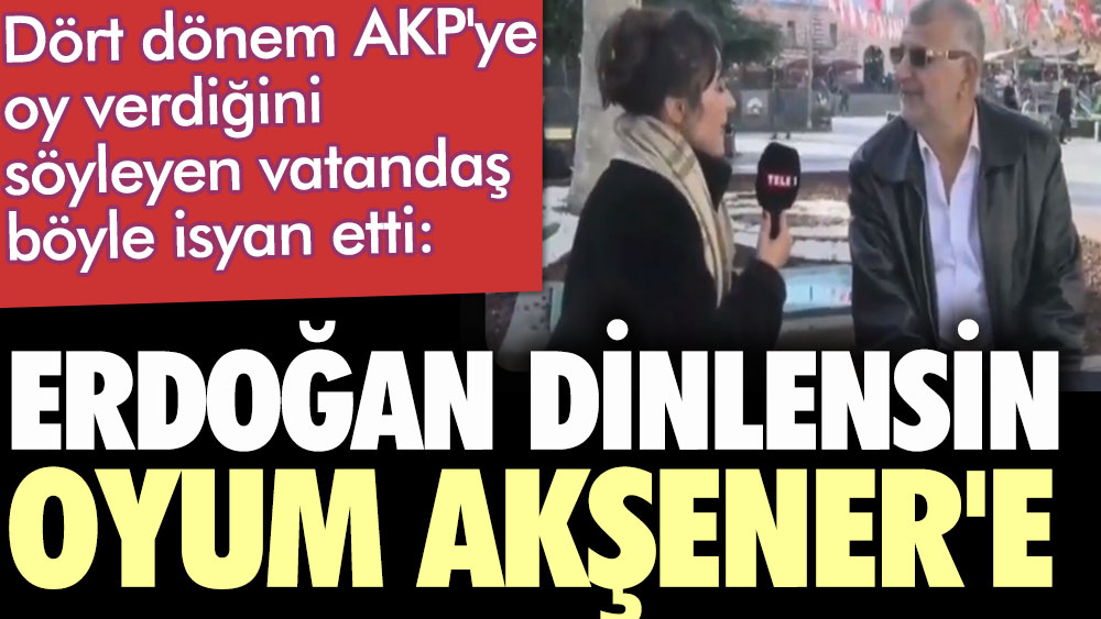 Dört dönem AKP'ye oy verdiğini söyleyen vatandaş böyle isyan etti: Erdoğan dinlensin, oyum Akşener'e