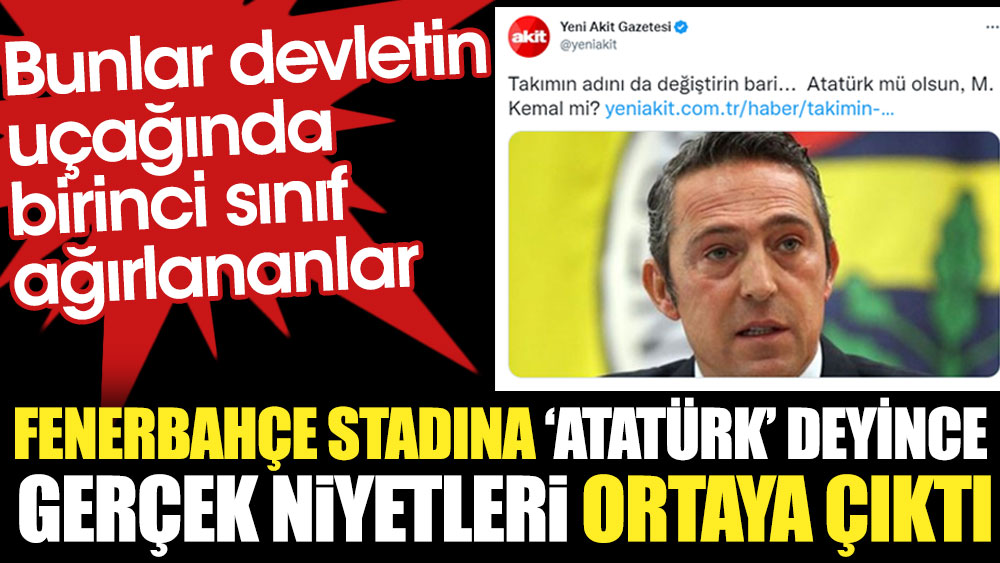 Fenerbahçe stadına Atatürk deyince Yeni Akit'in gerçek yüzü ortaya çıktı. Bunlar devletin uçağında birinci sınıf ağırlananlar