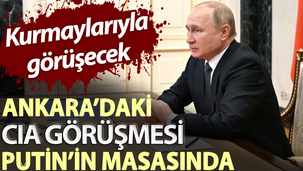 Kurmaylarıyla görüşecek... Ankara’daki CIA görüşmesi Putin’in masasında