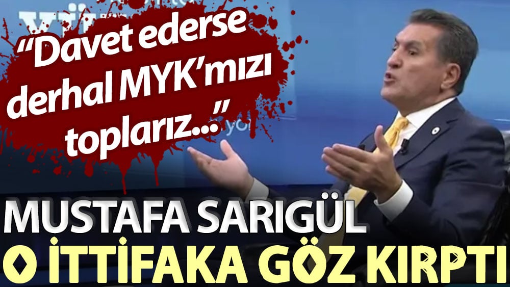 Mustafa Sarıgül o ittifaka göz kırptı: Davet ederse derhal MYK’mızı toplarız...