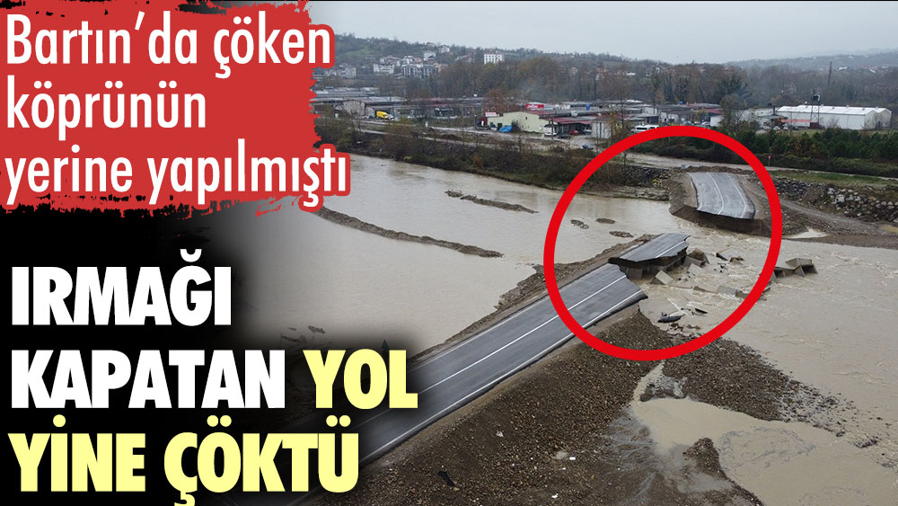 Bartın’da çöken köprünün yerine yapılmıştı. Irmağı kapatan yol yine çöktü