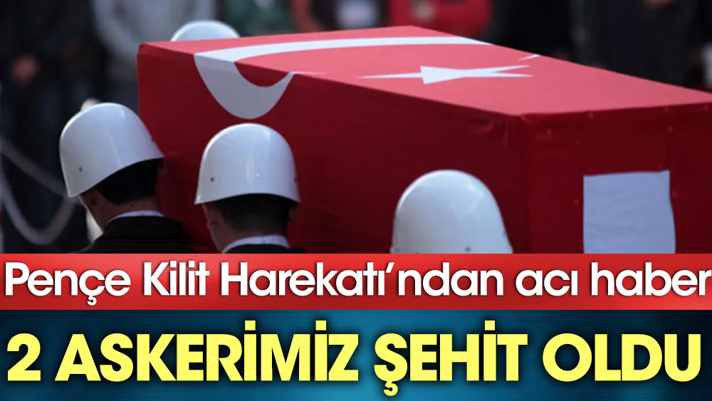 Pençe Kilit Harekatı'ndan acı haber: İki askerimiz şehit oldu