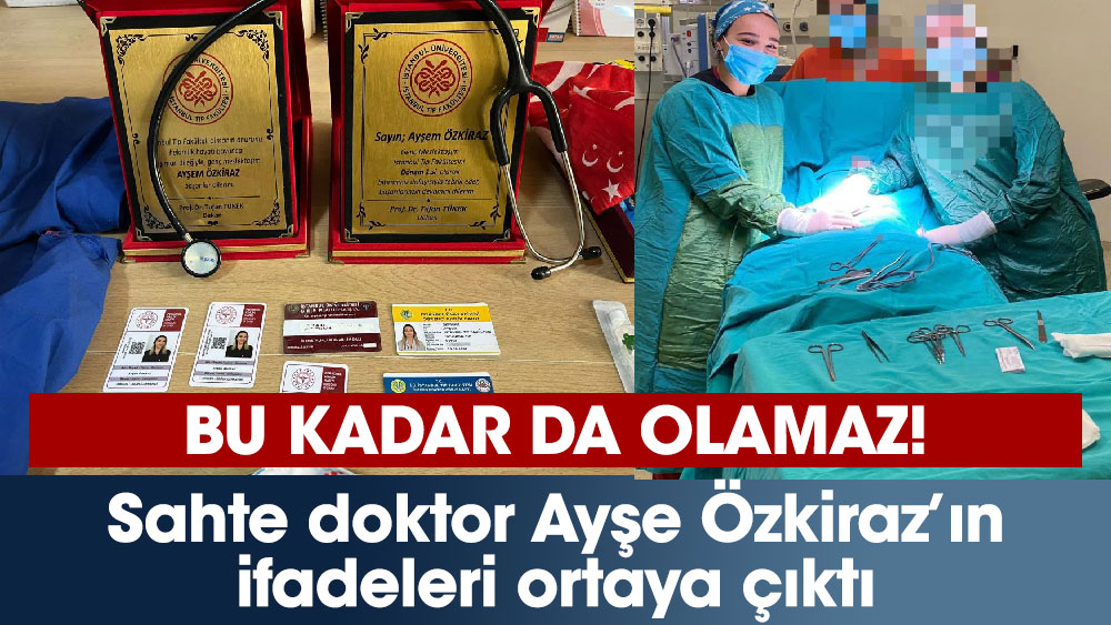 Sahte doktor Ayşe Özkiraz’ın ifadeleri ortaya çıktı. Her şey ailesine yalan söylemekle başlamış