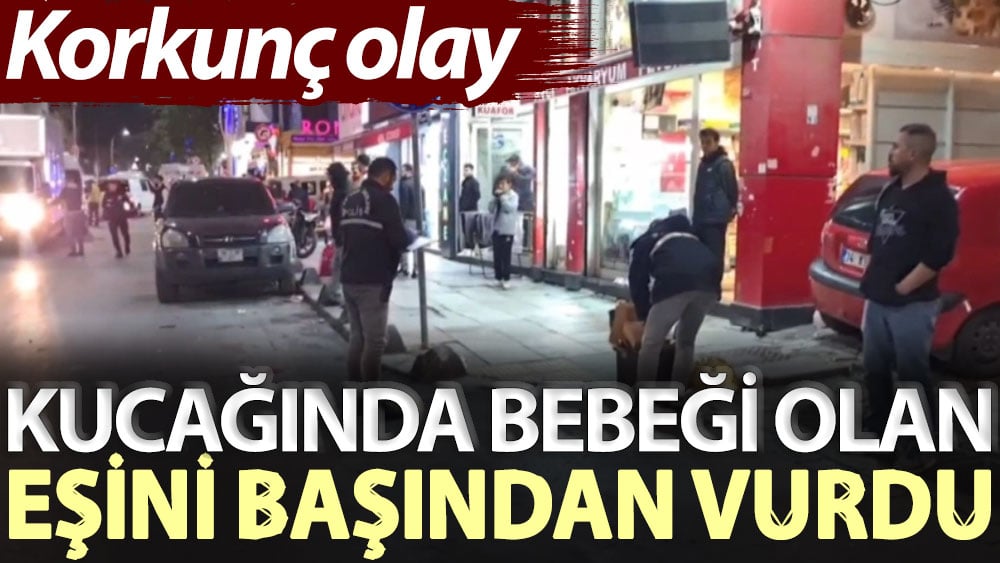 Korkunç olay! Kucağında bebeği olan eşini başından vurdu