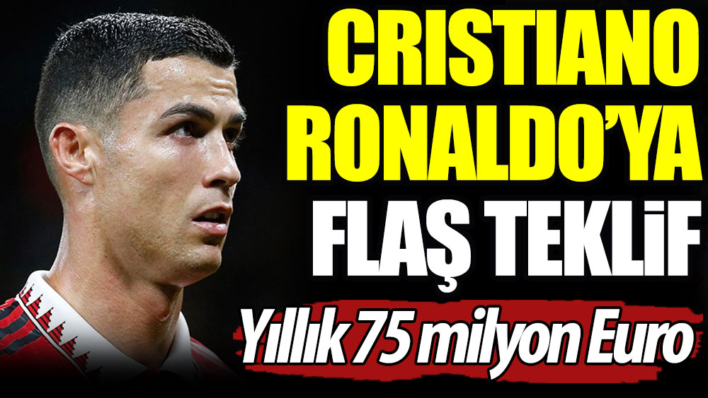 Cristiano Ronaldo'ya flaş teklif. Yıllık 75 milyon Euro