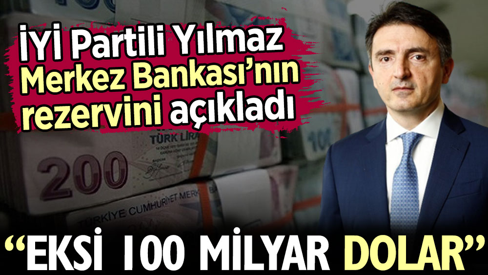 İYİ Partili Yılmaz Merkez Bankası’nın rezervini açıkladı: Eksi 100 milyar dolar