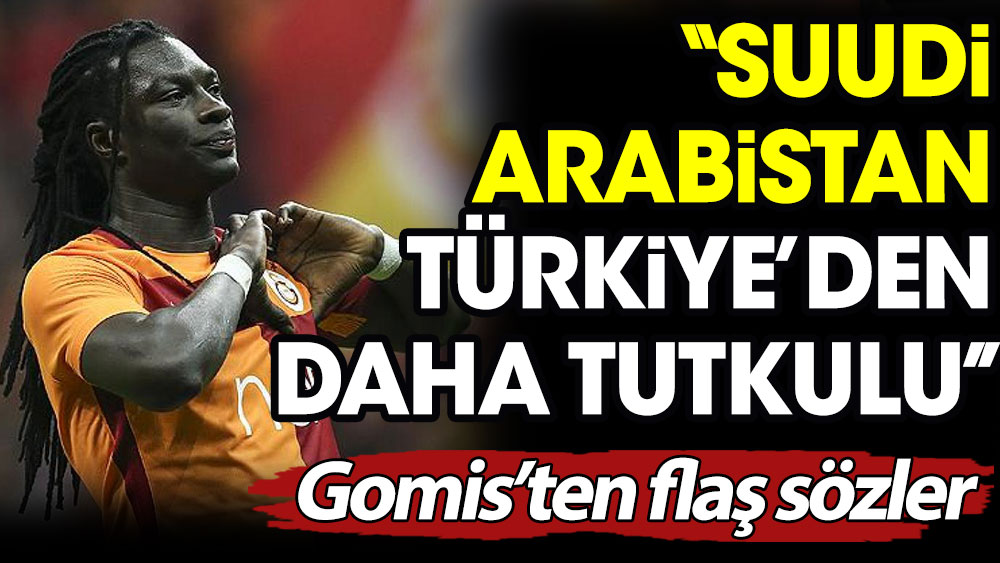 Gomis'ten flaş sözler. ''Suudi Arabistan Türkiye'den daha tutkulu''