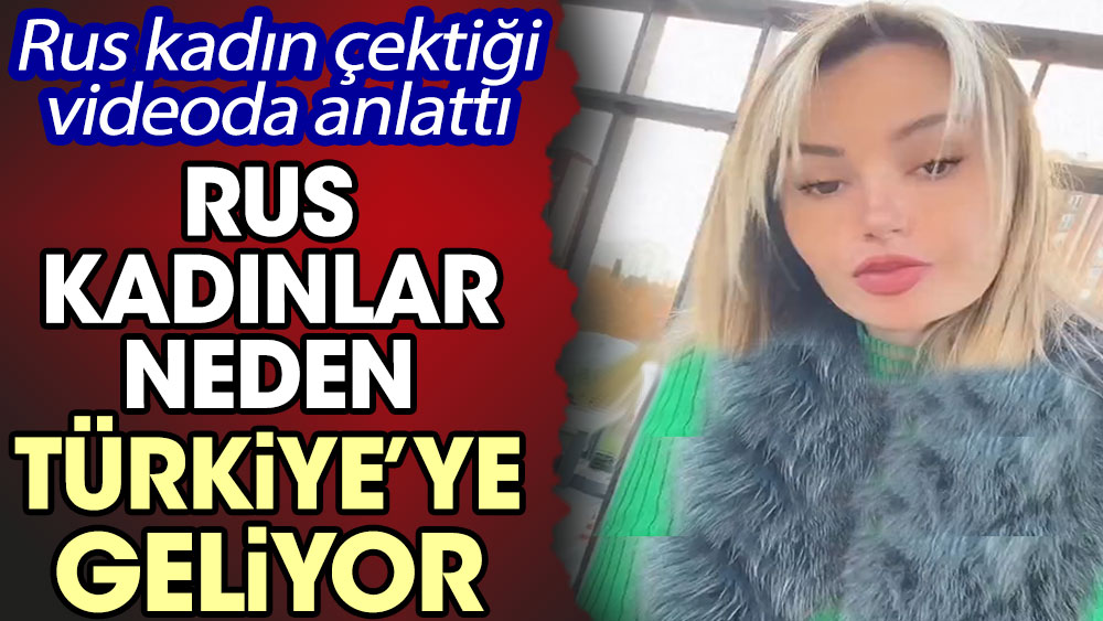 Rus kadınlar Türkiye’ye neden geliyor! Rus kadın çektiği videoda anlattı
