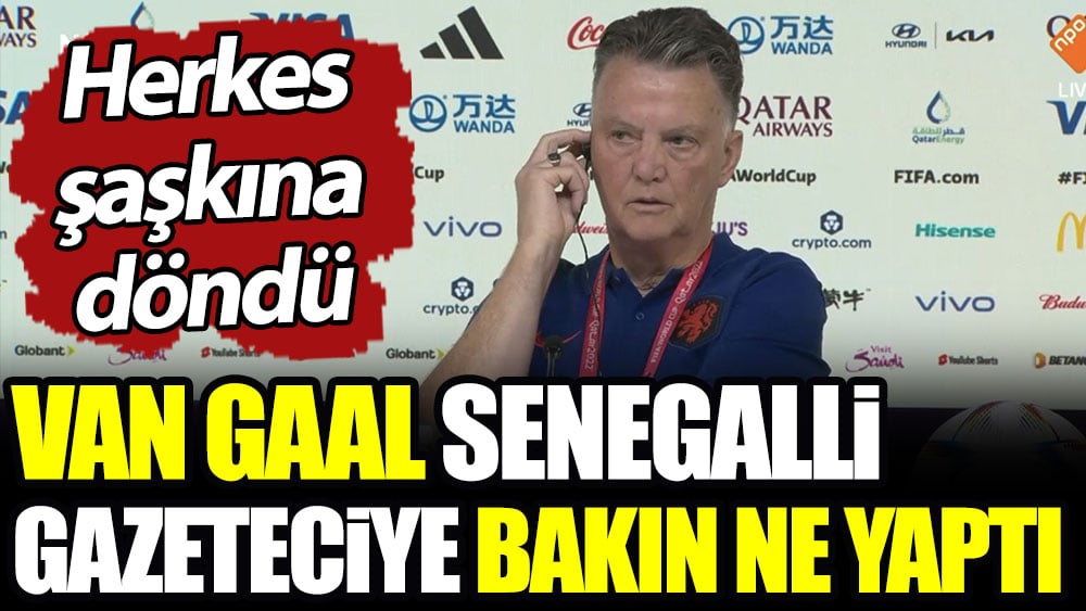 Van Gaal Senegalli gazeteciye bakın ne yaptı. Herkes şaşkına döndü