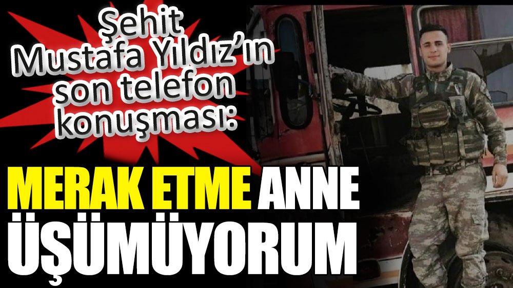 Şehit Mustafa Yıldız’ın son telefon konuşması: Merak etme anne üşümüyorum