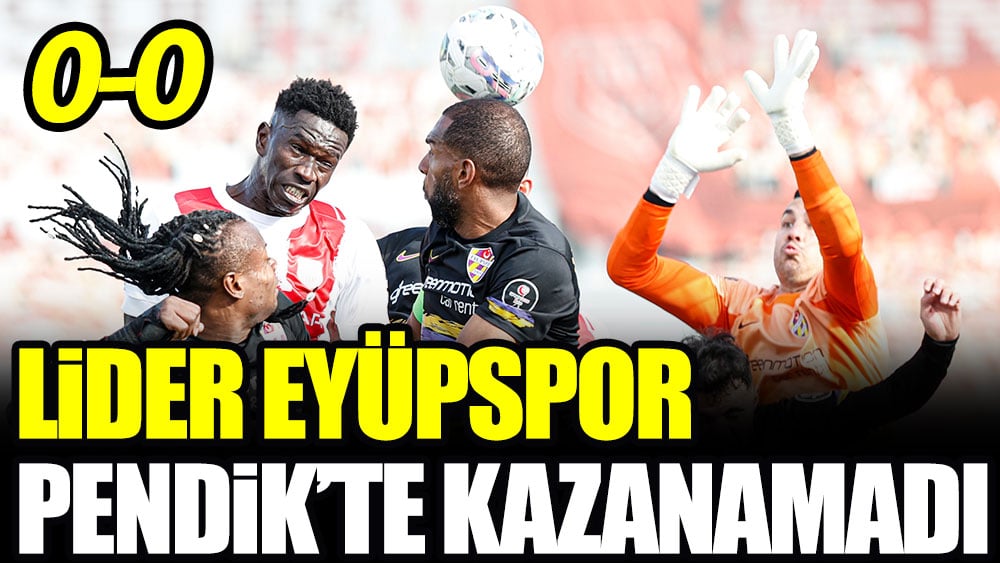 Lider Eyüpspor Pendik ile berabere kaldı