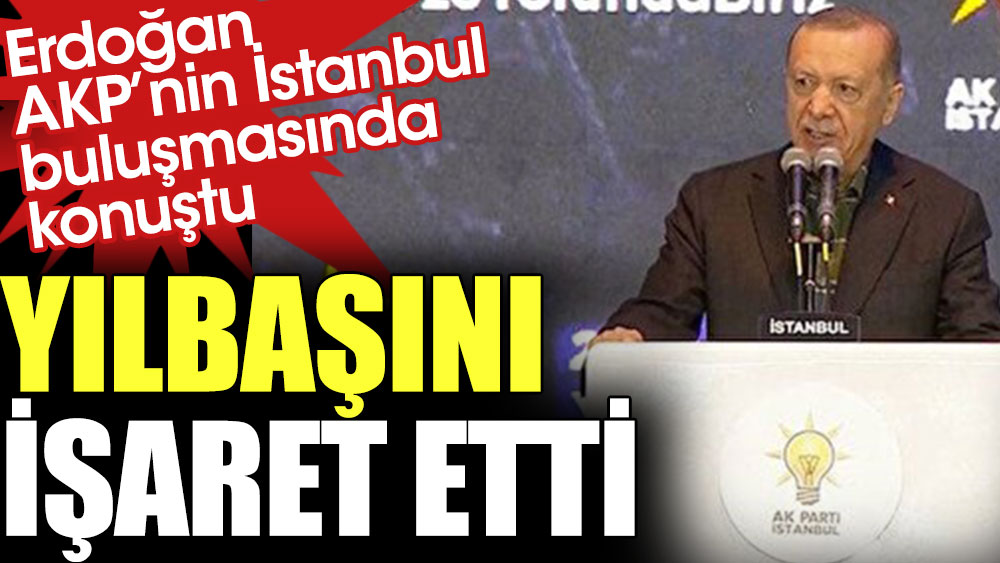 Erdoğan AKP’nin İstanbul buluşmasında konuştu. Yılbaşını işaret etti
