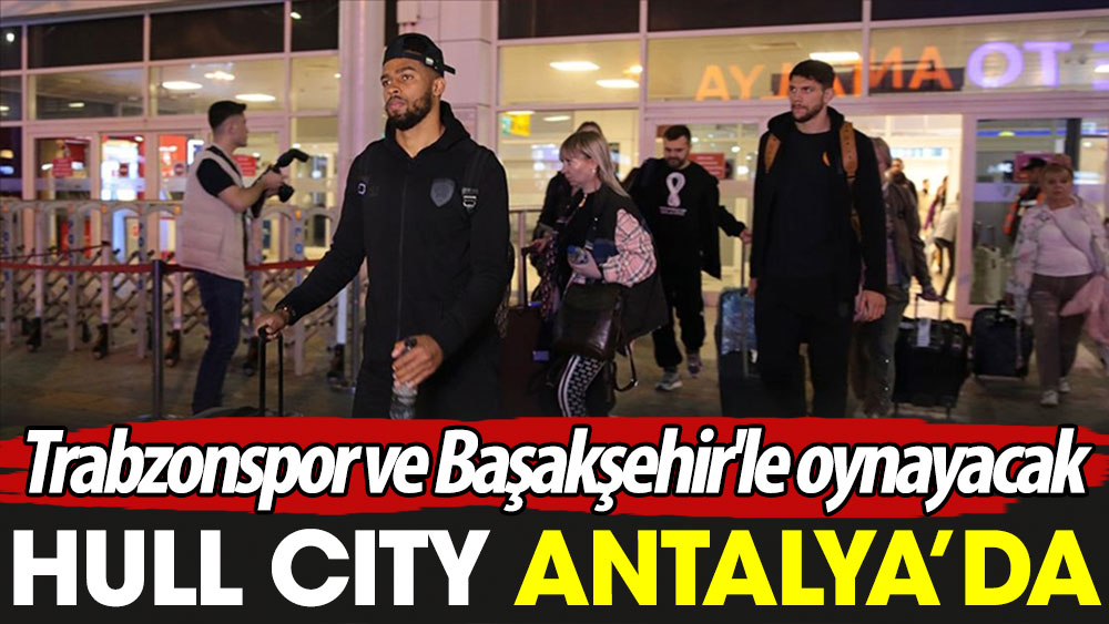 Hull City Antalya'da: Trabzonspor ve Başakşehir'le oynayacak