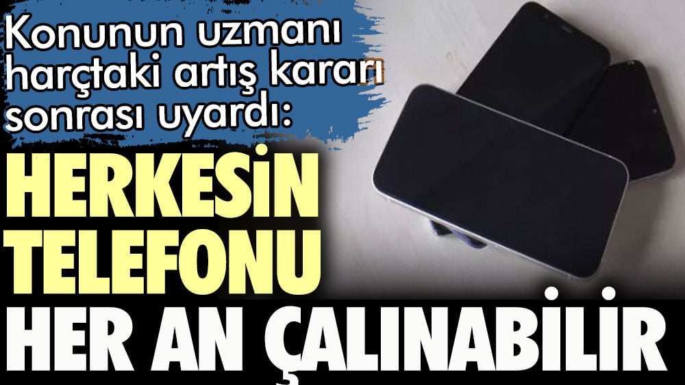 Konunun uzmanı harçtaki artış kararı sonrası uyardı. Herkesin telefonu her an çalınabilir