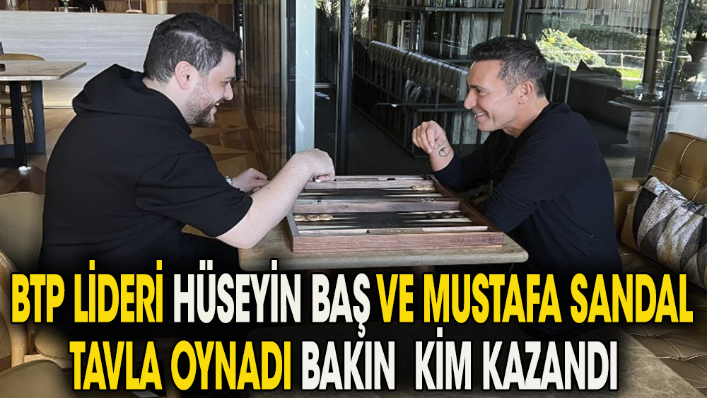Mustafa Sandal'la  tavla oynayan BTP lideri Hüseyin Baş: Adam kazandı...
