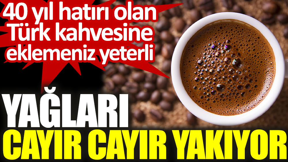 Yağları cayır cayır yakıyor. 40 yıl hatırı olan Türk kahvesine eklemeniz yeterli