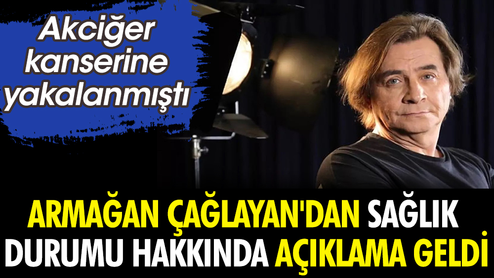 Armağan Çağlayan'dan sağlık durumu hakkında açıklama geldi. Kansere yakalanmıştı