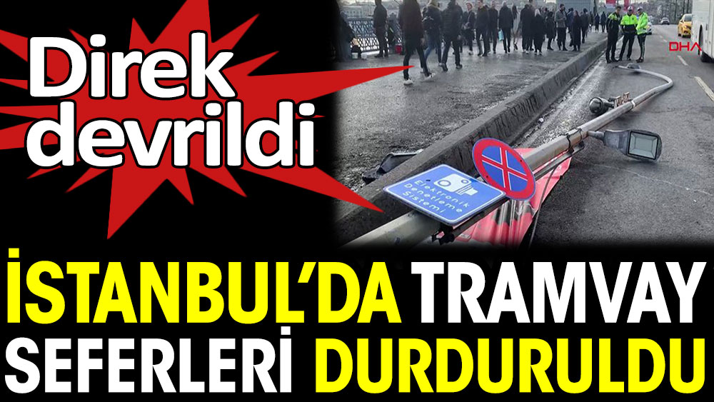 İstanbul'da tramvay seferleri durduruldu