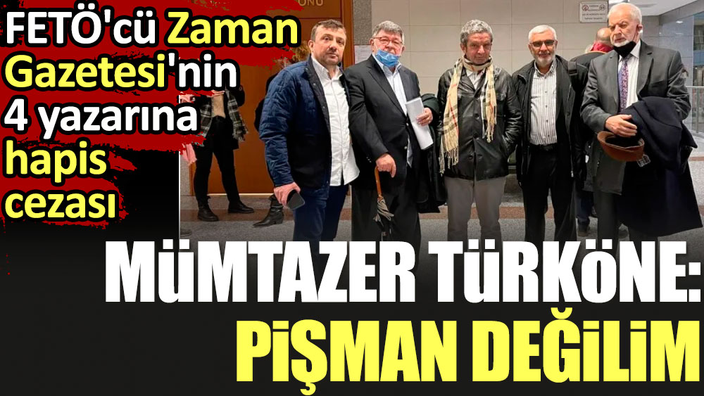 Mümtazer Türköne: Pişman değilim. FETÖ'cü Zaman Gazetesi'nin 4 yazarına hapis cezası