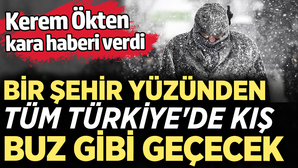 Bir şehir yüzünden tüm Türkiye'de kış buz gibi geçecek. Kerem Ökten kara haberi verdi
