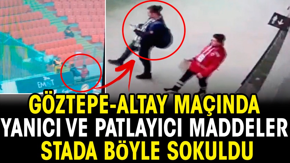 Göztepe-Altay maçında yanıcı ve patlayıcı maddeler stada böyle sokuldu