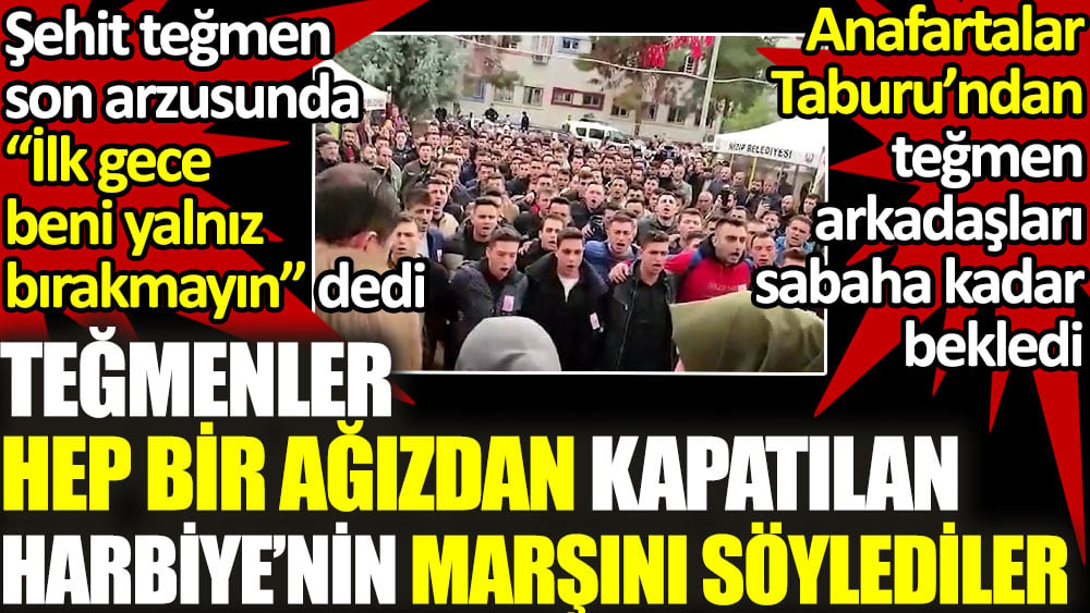 Şehit teğmen 'Beni ilk gece yalnız bırakmayın' demişti. Teğmen arkadaşları Harbiye Marşı'nı söyledi