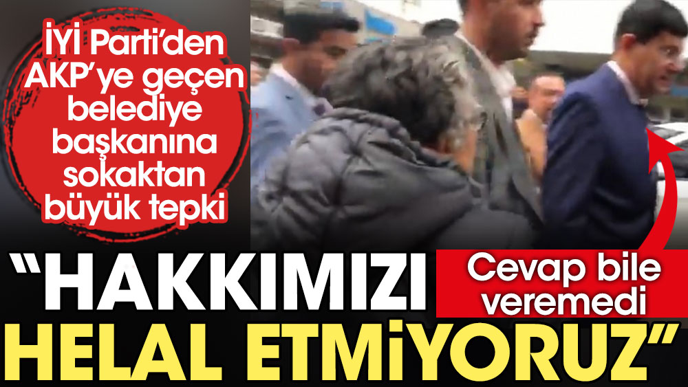 İYİ Parti’den AKP’ye geçen belediye başkanına sokaktan büyük tepki: Hakkımızı helal etmiyoruz