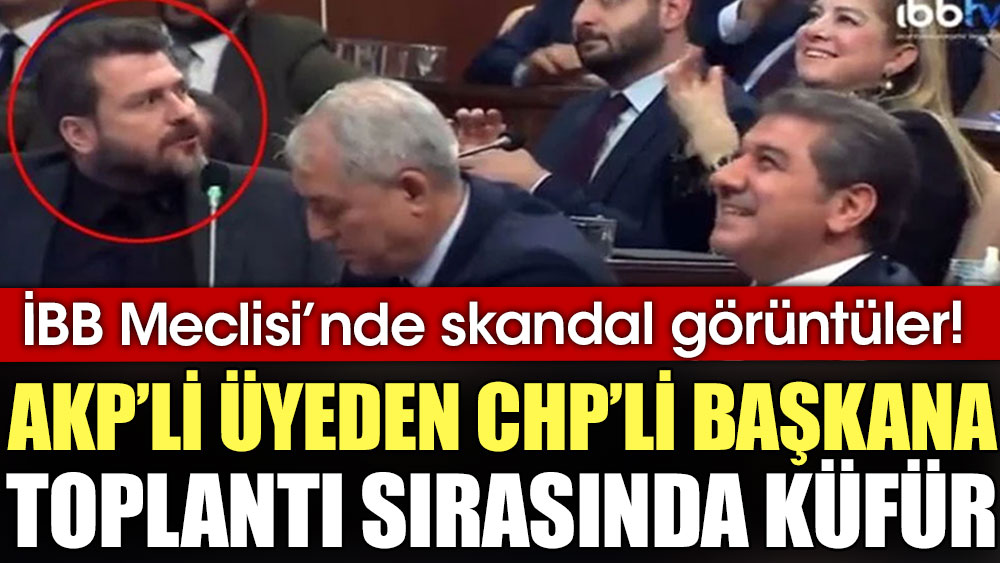 İBB Meclisi'nde skandal görüntüler! AKP’li üyeden CHP’li başkana toplantı sırasında küfür