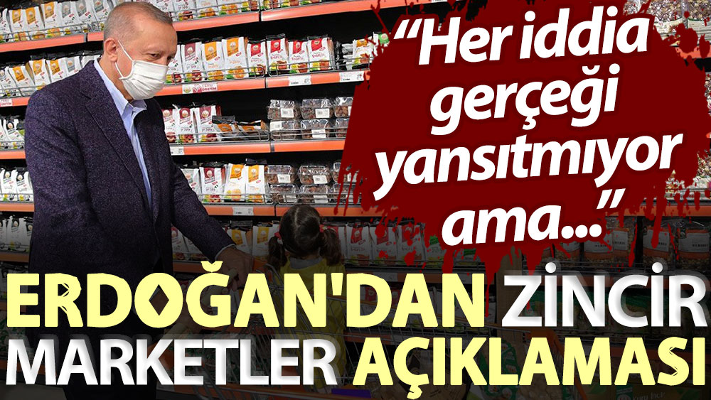 Erdoğan'dan zincir marketler açıklaması: Her iddia gerçeği yansıtmıyor ama...
