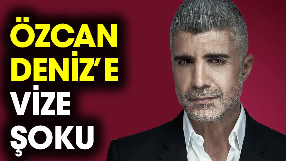 Özcan Deniz'e vize şoku