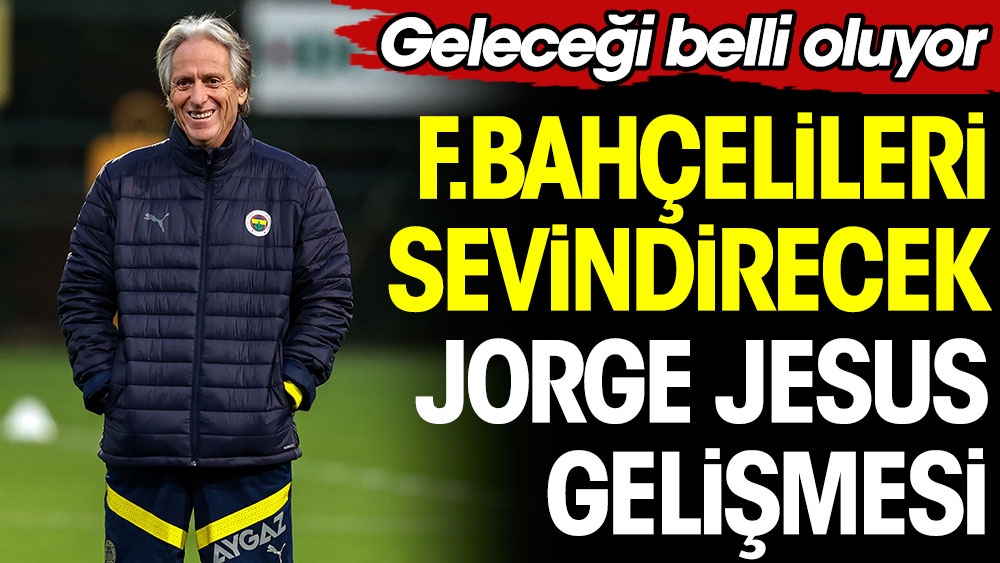 Fenerbahçelileri sevindirecek Jorge Jesus gelişmesi