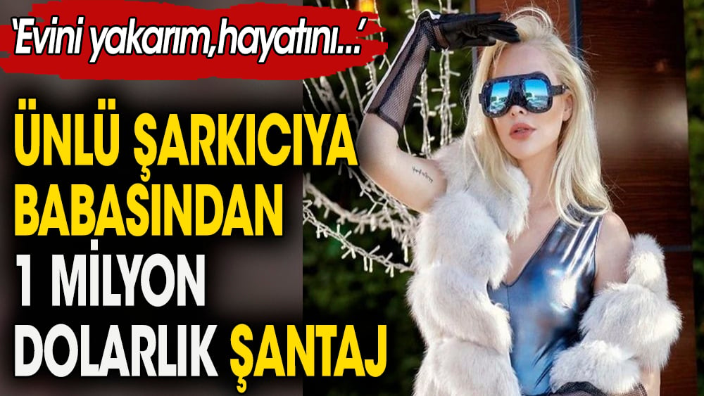 Aylin Coşkun’a babasından 1 milyon dolarlık şantaj: Evini yakarım, hayatını…