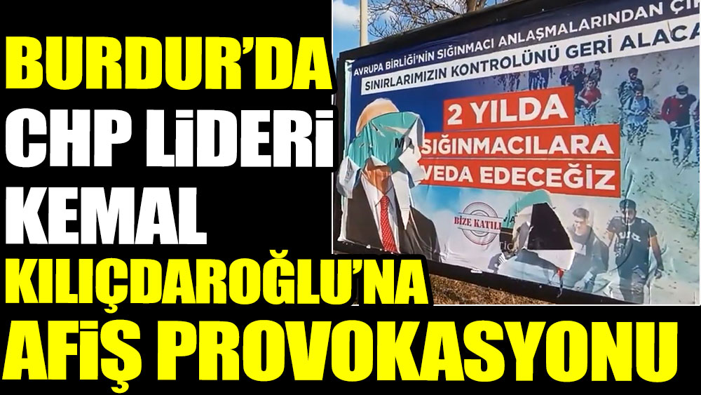 Burdur’da Kılıçdaroğlu’na afiş provokasyonu