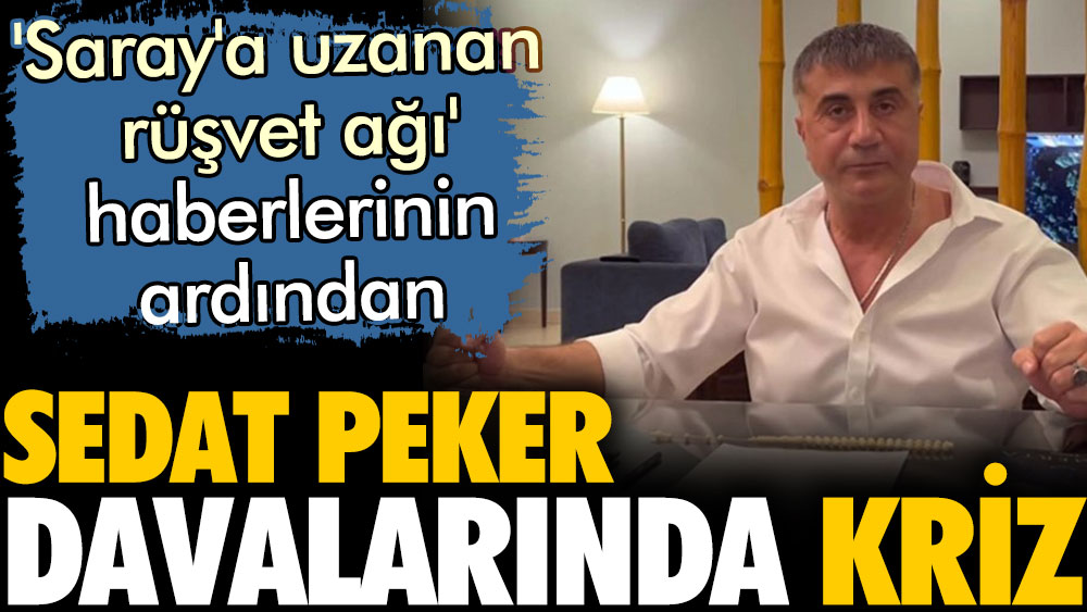 'Saray'a uzanan rüşvet ağı' haberlerinin ardından Sedat Peker davalarında kriz