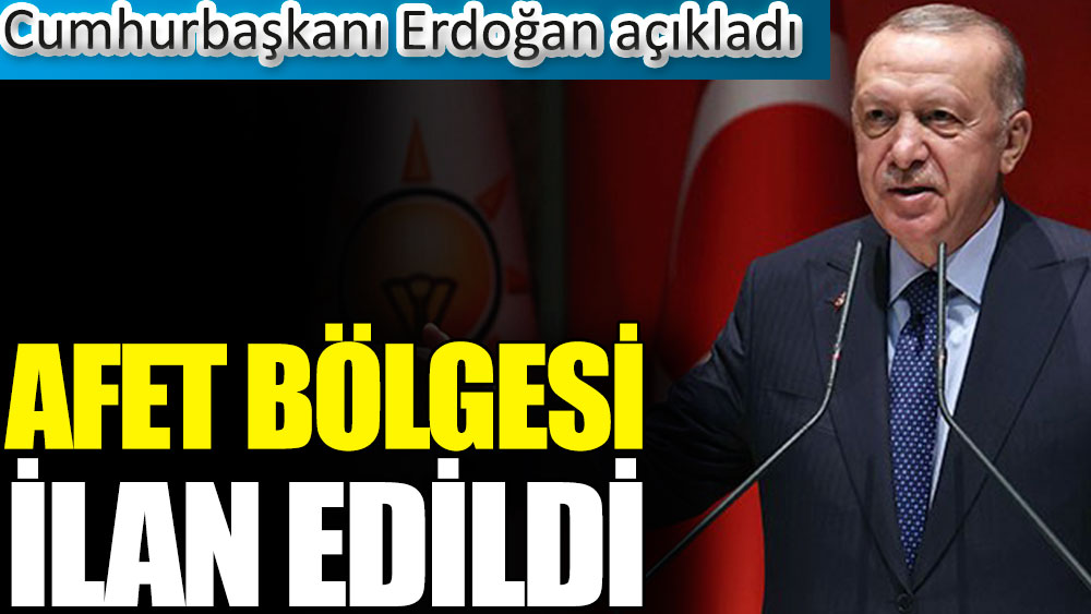 Afet bölgesi ilan edildi. Cumhurbaşkanı Erdoğan açıkladı